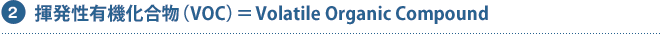 2 揮発性有機化合物（VOC）＝Volatile Organic Compound