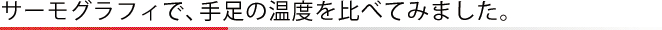 サーモグラフィで、手足の温度を比べてみました。