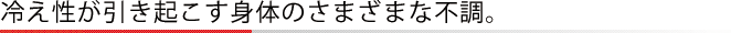 冷え性が引き起こす身体のさまざまな不調。