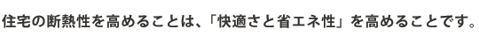 住宅の断熱性を高めることは、「快適さと省エネ性」を高めることです。