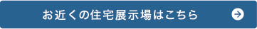 お近くの住宅展示場はこちら