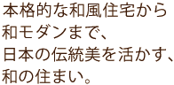 本格的な和風住宅から和モダンまで、日本の伝統美を活かす、和の住まい。