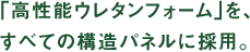 「高性能ウレタンフォーム」を、すべての構造パネルに採用。