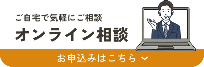 ご自宅で気軽にご相談 オンライン相談 お申し込みはこちら