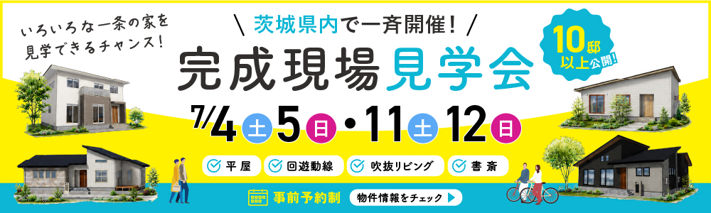 茨城県内で一斉開催！完成現場見学会 7月4日(土) 7月5日(日) 7月11日(土) 7月12日(日)