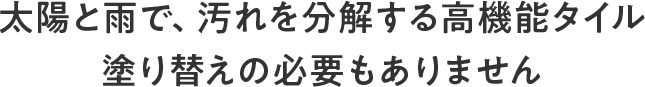 太陽と雨で、汚れを分解する高機能タイル 塗り替えの必要もありません