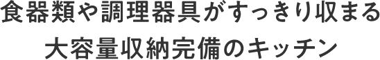 食器類や調理器具がすっきり収まる大容量収納完備のキッチン