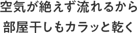 空気が絶えず流れるから部屋干しもカラッと乾く