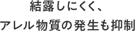 結露しにくく、アレル物質の発生も抑制