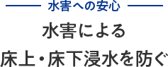 水害への安心 水害による床上・床下浸水を防ぐ