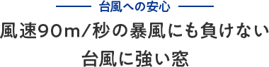 台風への安心 風速90m/秒の暴風にも負けない台風に強い窓