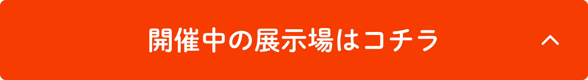 開催中の展示場はコチラ