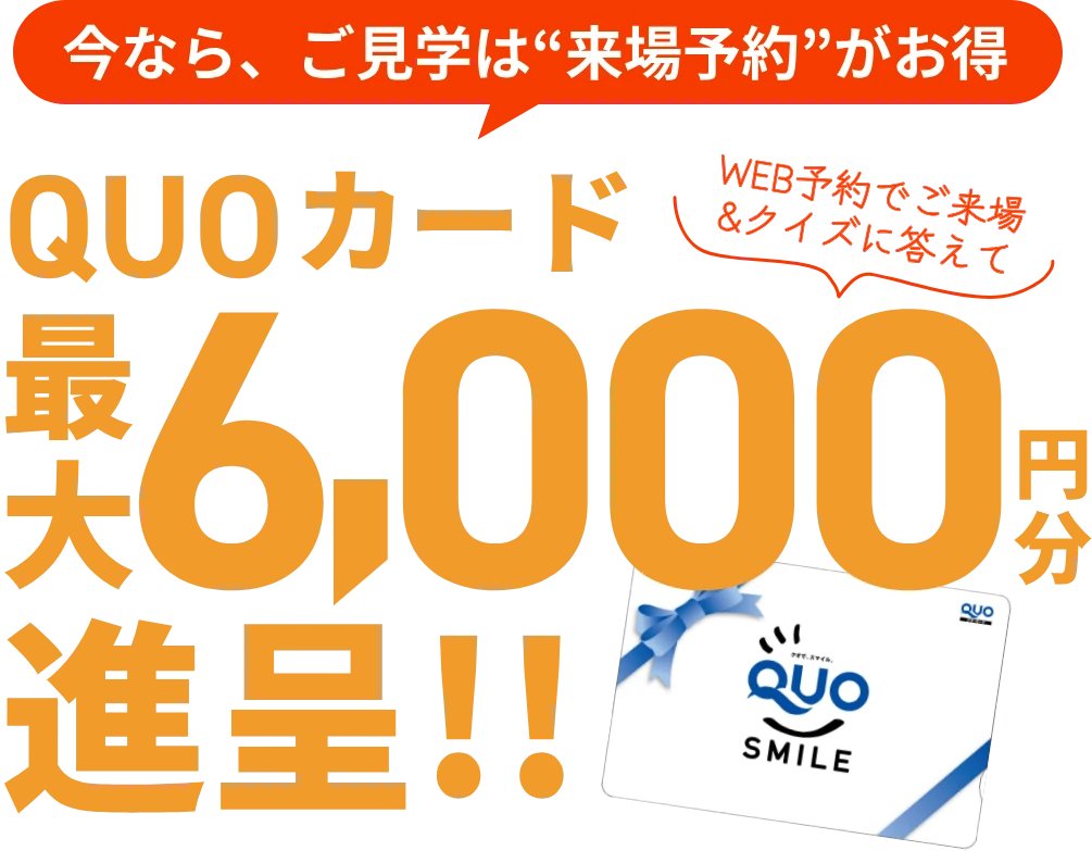 今なら、ご見学は“来場予約”がお得。QUOカード最大6,000円分進呈!! WEB予約でご来場＆クイズに答えて