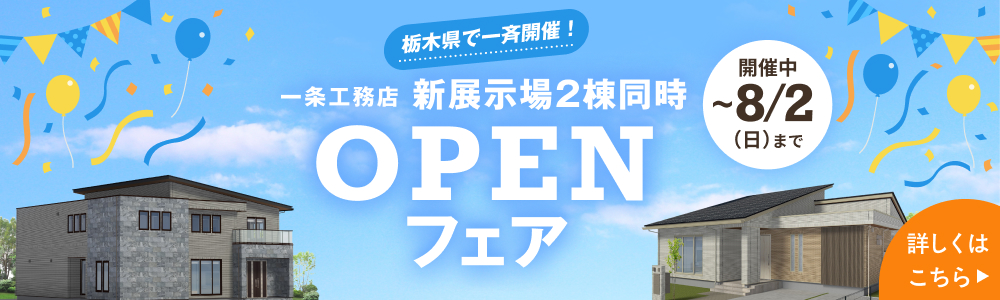 栃木県で一斉開催！一条工務店新展示場2棟同時OPENフェア 開催中~8月2日(日)まで