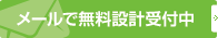 メールで無料設計受付中
