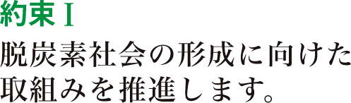 約束Ⅰ　脱炭素社会の形成に向けた取組みを推進します。