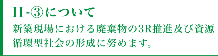 II-③について新築現場における廃棄物の3R推進及び資源循環型社会の形成に努めます。