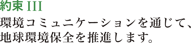 約束Ⅲ 環境コミュニケーションを通じて、地球環境保全を推進します。