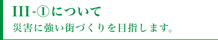 III-①について災害に強い街づくりを目指します。