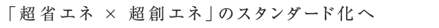 「超省エネ×超創エネ」のスタンダード化へ