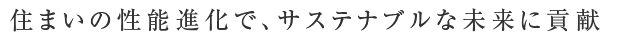 住まいの性能進化で、サステナブルな未来に貢献