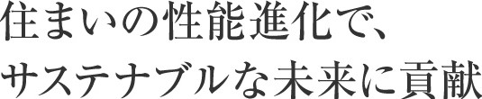 住まいの性能進化で、サステナブルな未来に貢献