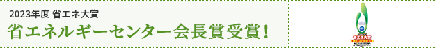 2023年度 省エネ大賞 省エネルギーセンター会長賞受賞！