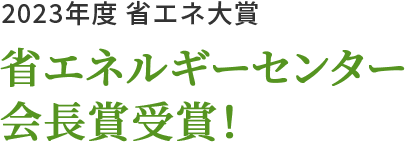 2023年度 省エネ大賞 省エネルギーセンター会長賞受賞！