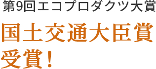 第9回エコプロダクツ大賞 国土交通大臣賞受賞！