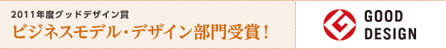2011年度グッドデザイン賞 ビジネスモデル・デザイン部門受賞！