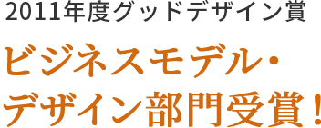 2011年度グッドデザイン賞 ビジネスモデル・デザイン部門受賞！