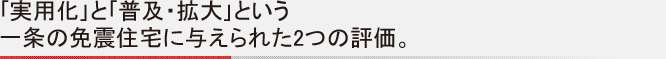 ｢実用化｣と｢普及・拡大｣という一条の免震住宅に与えられた2つの評価。