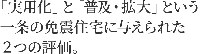 ｢実用化｣と｢普及・拡大｣という一条の免震住宅に与えられた2つの評価。