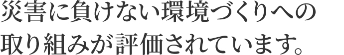 災害に負けない環境づくりへの取り組みが評価されています。