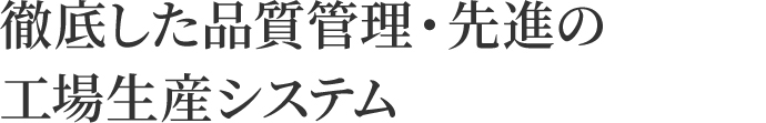 徹底した品質管理・先進の工場生産システム