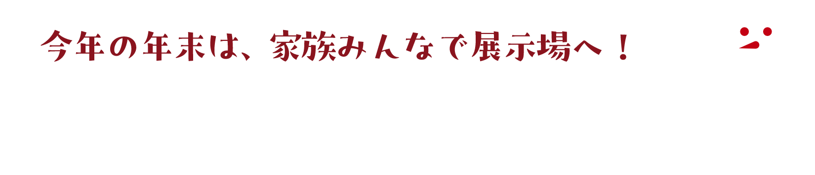 今年の年末は家族みんなで、一条の展示場へ！