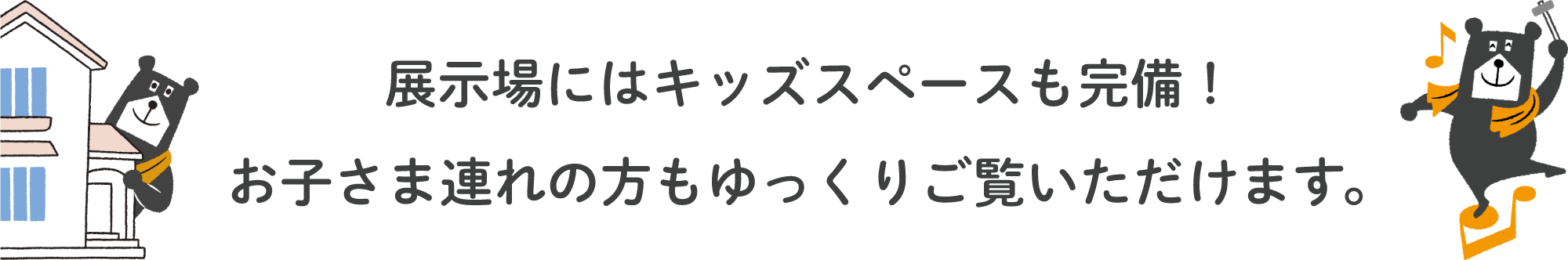 展示場にはキッズスペースも完備！お子さま連れの方もゆっくりご覧いただけます。