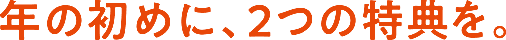 年の初めに、2つの特典を。