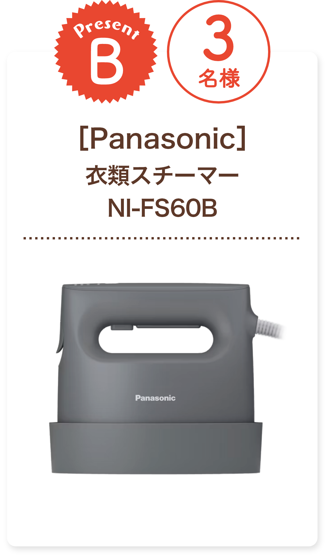 ■B賞:Panasonic「衣類スチーマー NI-FS60B」3名様