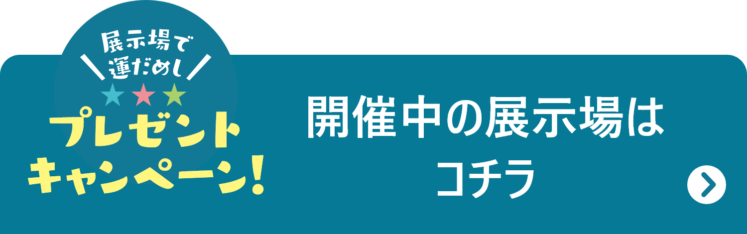 お近くの展示場はコチラ