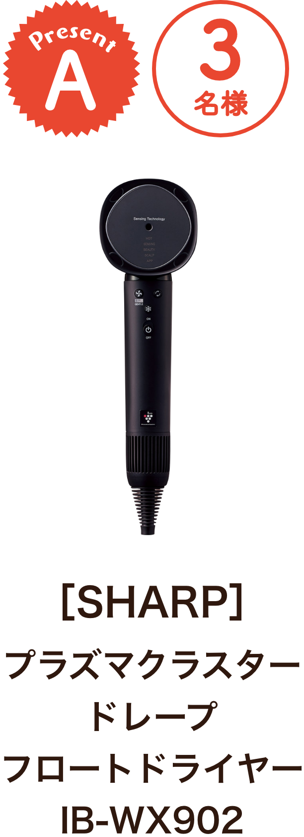 ■A賞:SHARP 「プラズマクラスター ドレープ フロートドライヤー IB-WX902」 3名様