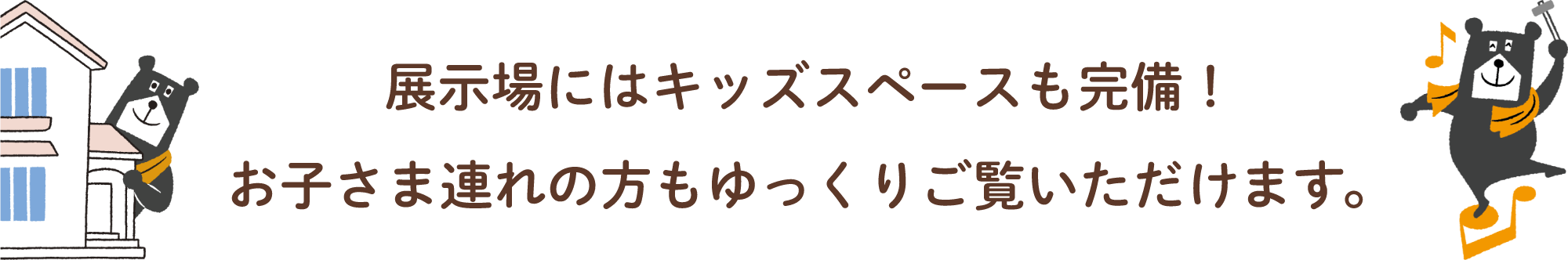 展示場にはキッズスペースも完備！お子さま連れの方もゆっくりご覧いただけます。