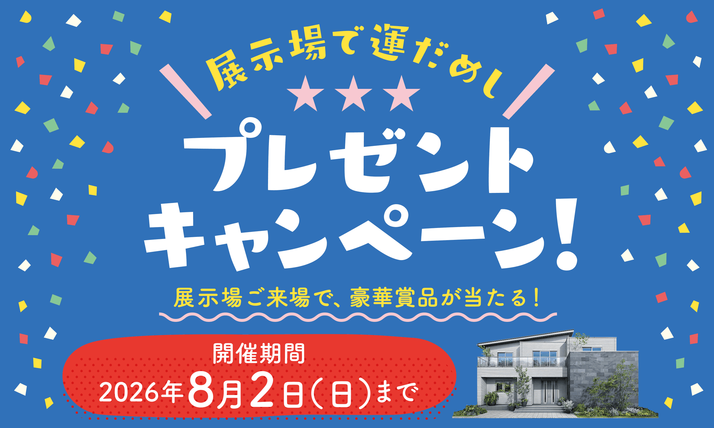 展示場で運だめし！プレゼントキャンペーン！ 一条工務店の展示場にご来場で、豪華賞品が当たる！ 開催期間2026年8月2日（日）まで