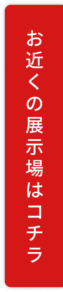 お近くの展示場はコチラ