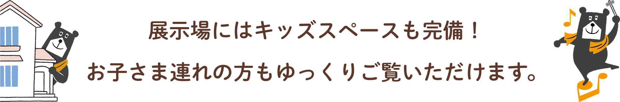 展示場にはキッズスペースも完備！お子さま連れの方もゆっくりご覧いただけます。