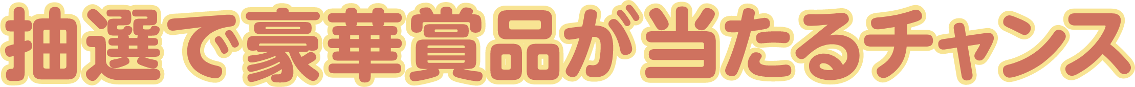 抽選で豪華賞品が当たるチャンス！