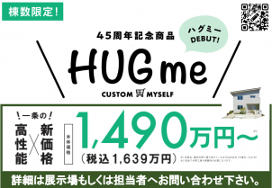 【限定商品】HUGmeの説明会
高性能×新価格1490万円～（1639万円）
設計士がプロ目線で暮らしやすさを追求したプランを用意。
設備も性能も自分仕様にカスタマイズ！