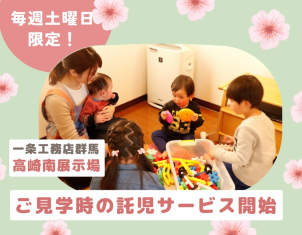 高崎南展示場限定！毎週土曜日は
『ご見学時の託児サービス』で家族で展示場へ！