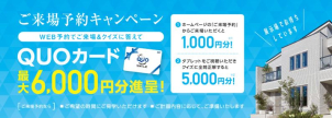 期間中にご来場予約で、最大6000円分のクオカードをプレゼント！

※初めてのご来場の方が対象です。
