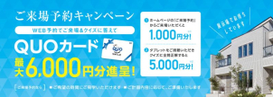 期間中にご来場予約で、最大6000円分のクオカードをプレゼント！

※初めてのご来場の方が対象です。